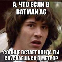 а, что если в batman ac солнце встает когда ты спускаешься в метро?