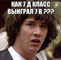 как 7 д класс выиграл 7 в ??? 