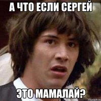 а что если сергей это мамалай?