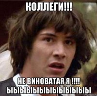 коллеги!!! не виноватая я !!! ыыыыыыыыыыыыы