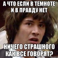 а что если в темноте и в правду нет ничего страшного как все говорят?