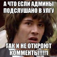 а что если админы подслушано в улгу так и не откроют комменты!!!1