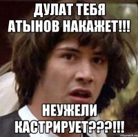 дулат тебя атынов накажет!!! неужели кастрирует???!!!