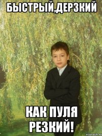 быстрый,дерзкий как пуля резкий!