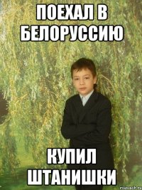 поехал в белоруссию купил штанишки