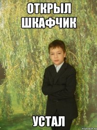 открыл шкафчик устал