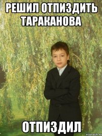 решил отпиздить тараканова отпиздил