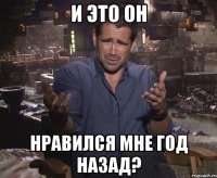 и это он нравился мне год назад?