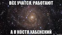 все учатся, работают а я костя хабенский