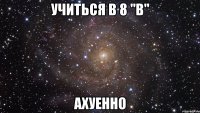 учиться в 8 "в" ахуенно