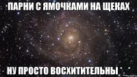 парни с ямочками на щеках ну просто восхитительны *_*