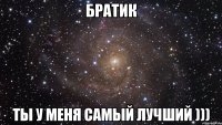 братик ты у меня самый лучший )))