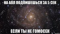 на апл подпишешься за 5 сек если ты не гомосек