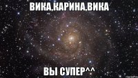 вика,карина,вика вы супер^^