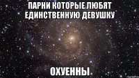 парни которые любят единственную девушку охуенны