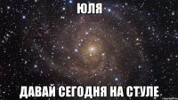 юля давай сегодня на стуле