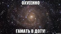 охуеенно гамать в доту!