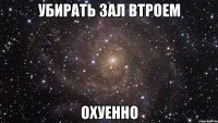 убирать зал втроем охуенно