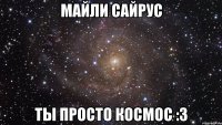 майли сайрус ты просто космос :з