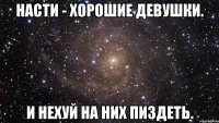 насти - хорошие девушки. и нехуй на них пиздеть.