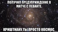 получил предуприждение в матче с леванте. криштиану,ты просто космос.