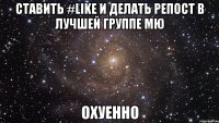 ставить #like и делать репост в лучшей группе мю охуенно