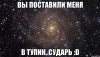 вы поставили меня в тупик, сударь :d