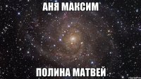 аня максим полина матвей