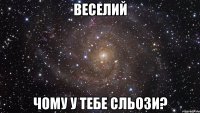 веселий чому у тебе сльози?