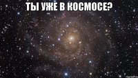 ты уже в космосе? 