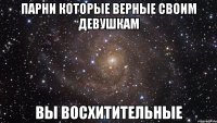 парни которые верные своим девушкам вы восхитительные