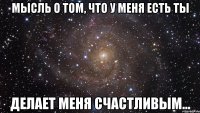 мысль о том, что у меня есть ты делает меня счастливым...