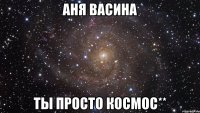 аня васина ты просто космос**