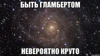 быть гламбертом невероятно круто