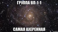 группа вп-1-1 самая ахеренная