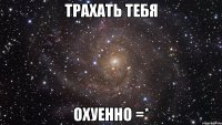 трахать тебя охуенно =*