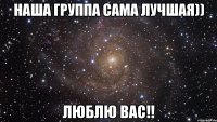 наша группа сама лучшая)) люблю вас!!