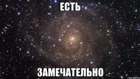 есть замечательно