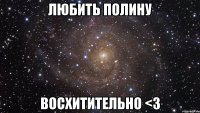 любить полину восхитительно <3