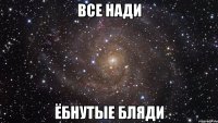 все нади ёбнутые бляди