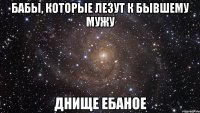 бабы, которые лезут к бывшему мужу днище ебаное