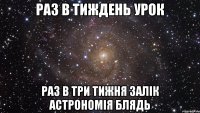 раз в тиждень урок раз в три тижня залік астрономія блядь