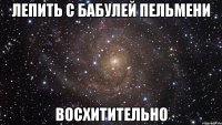 лепить с бабулей пельмени восхитительно