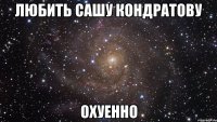 любить сашу кондратову охуенно