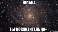 юлька ты восхитительна=*