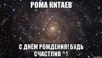 рома китаев с днём рождения! будь счастлив ^^