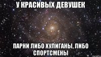 у красивых девушек парни либо хулиганы, либо спортсмены