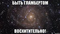 быть гламбертом восхитительно!