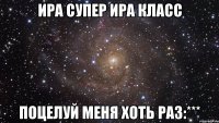 ира супер ира класс поцелуй меня хоть раз:***