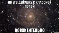 иметь девушку с классной попой восхитительно